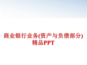 最新商业银行业务(资产与负债部分)　精品PPTppt课件.ppt