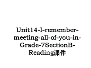 Unit14-I-remember-meeting-all-of-you-in-Grade-7SectionB-Reading课件.ppt