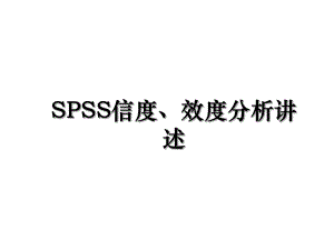 SPSS信度、效度分析讲述.ppt