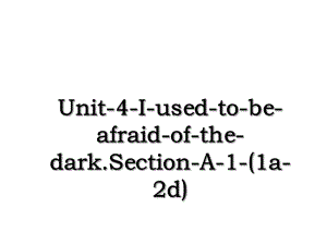 Unit-4-I-used-to-be-afraid-of-the-dark.Section-A-1-(1a-2d).ppt