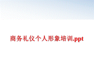 最新商务礼仪个人形象培训.ppt幻灯片.ppt