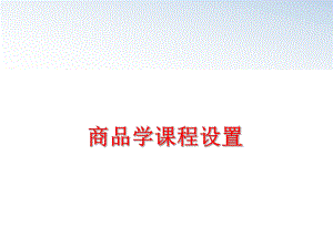 最新商品学课程设置精品课件.ppt