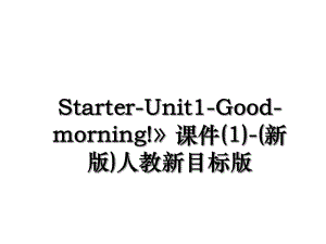 Starter-Unit1-Good-morning!》课件(1)-(新版)人教新目标版.ppt