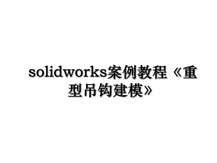 solidworks案例教程《重型吊钩建模》.ppt_第1页