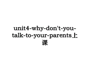 unit4-why-don't-you-talk-to-your-parents上课.ppt