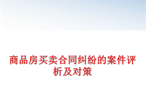 最新商品房买卖合同纠纷的案件评析及对策精品课件.ppt