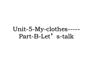 Unit-5-My-clothes-----Part-B-Let’s-talk.ppt