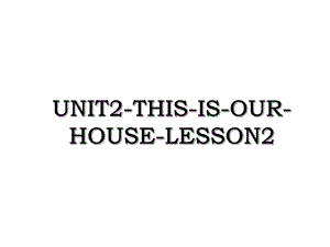 UNIT2-THIS-IS-OUR-HOUSE-LESSON2.ppt