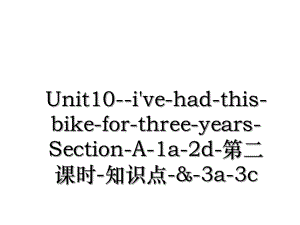 Unit10--i've-had-this-bike-for-three-years-Section-A-1a-2d-第二课时-知识点-&-3a-3c.ppt