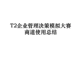 T2企业管理决策模拟大赛商道使用总结.ppt