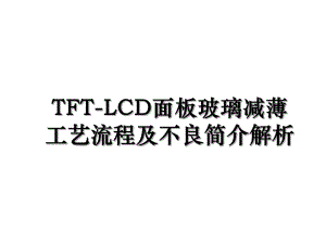 TFT-LCD面板玻璃减薄工艺流程及不良简介解析.ppt