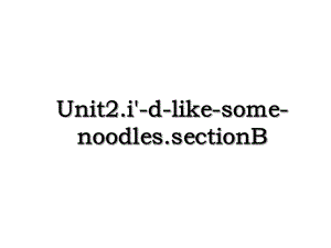 Unit2.i'-d-like-some-noodles.sectionB.ppt