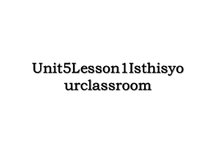 Unit5Lesson1Isthisyourclassroom.ppt