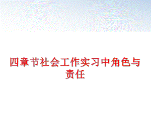 最新四章节社会工作实习中角色与责任ppt课件.ppt