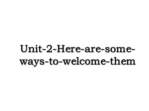 Unit-2-Here-are-some-ways-to-welcome-them.ppt