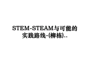 STEM-STEAM与可能的实践路线-(柳栋)...ppt