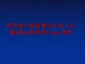 最新四年级上册品德与社会《主题1成长的故事》ppt课件精品课件.ppt