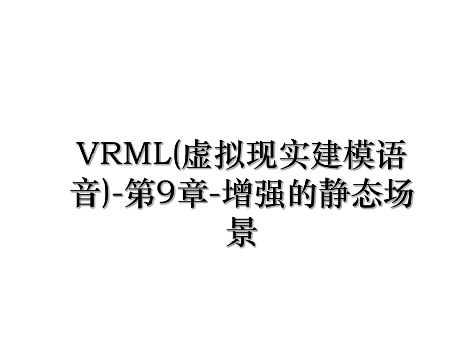 VRML(虚拟现实建模语音)-第9章-增强的静态场景.ppt_第1页