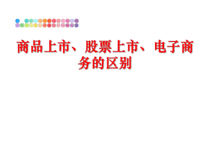 最新商品上市、股票上市、电子商务的区别精品课件.ppt