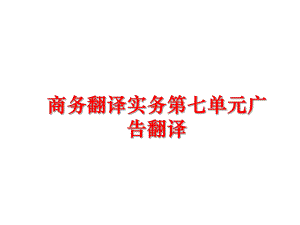 最新商务翻译实务第七单元广告翻译精品课件.ppt