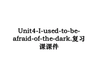 Unit4-I-used-to-be-afraid-of-the-dark.复习课课件.ppt