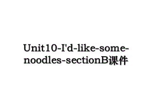 Unit10-I'd-like-some-noodles-sectionB课件.ppt