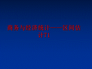 最新商务与经济统计——区间估计71精品课件.ppt