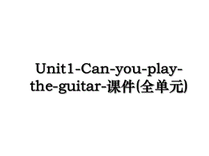 Unit1-Can-you-play-the-guitar-课件(全单元).ppt