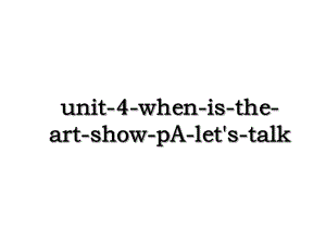 unit-4-when-is-the-art-show-pA-let's-talk.ppt