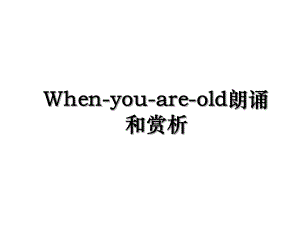 When-you-are-old朗诵和赏析.ppt