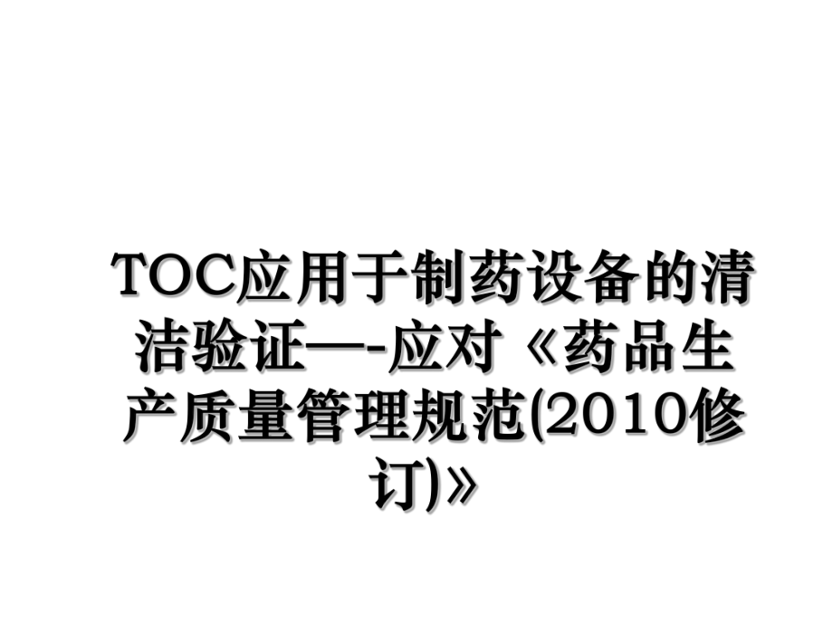 toc应用于制药设备的清洁验证—-应对《药品生产质量管理规范(修订)》.ppt_第1页