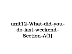 unit12-What-did-you-do-last-weekend-Section-A(1).ppt