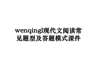 wenqingl现代文阅读常见题型及答题模式课件.ppt