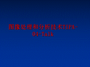 最新图像处理和分析技术TIPA-04-Talk精品课件.ppt