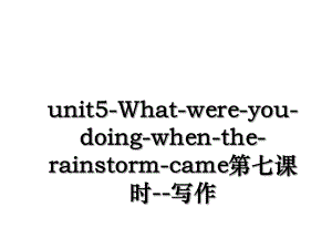 unit5-What-were-you-doing-when-the-rainstorm-came第七课时--写作.ppt