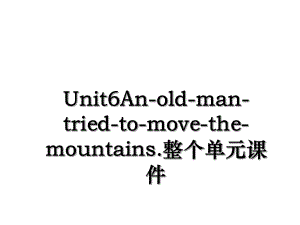 Unit6An-old-man-tried-to-move-the-mountains.整个单元课件.ppt