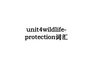 unit4wildlife-protection词汇.ppt