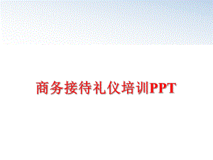 最新商务接待礼仪培训PPT精品课件.ppt