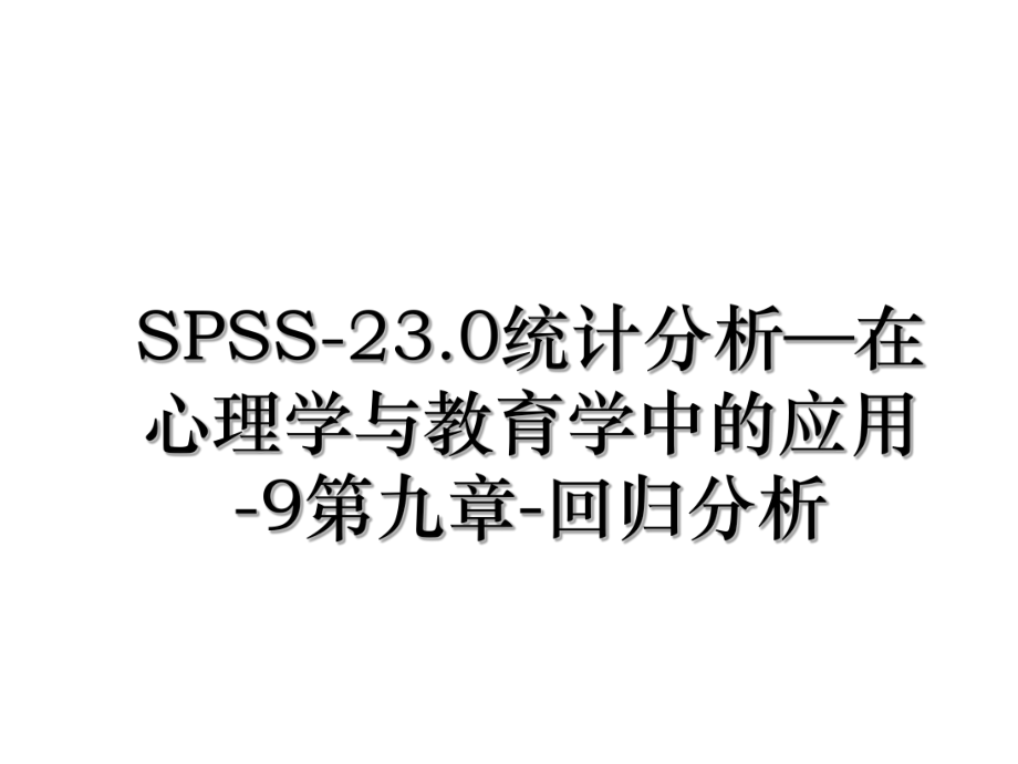 SPSS-23.0统计分析—在心理学与教育学中的应用-9第九章-回归分析.ppt_第1页