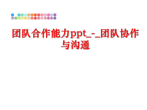 最新团队合作能力ppt_-_团队协作与沟通ppt课件.ppt