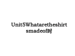 Unit5Whataretheshirtsmadeof时.ppt