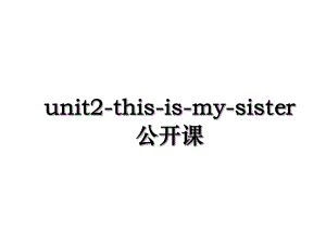 unit2-this-is-my-sister公开课.ppt