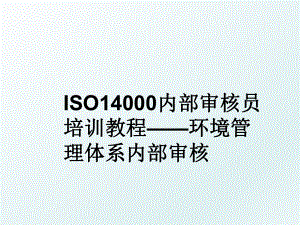 iso14000内部审核员培训教程——环境体系内部审核.ppt