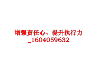 最新增强责任心、提升执行力_1604059632精品课件.ppt