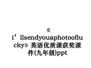 《i’llsendyouaphotooflucky》英语优质课获奖课件(九年级)ppt.ppt