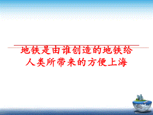 最新地铁是由谁创造的地铁给人类所带来的方便上海幻灯片.ppt