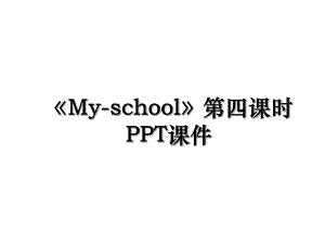 《My-school》第四课时PPT课件.ppt