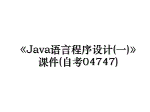 《Java语言程序设计(一)》课件(自考04747).ppt