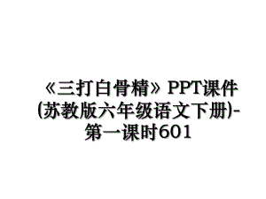 《三打白骨精》PPT课件(苏教版六年级语文下册)-第一课时601.ppt