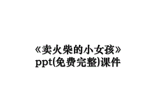 《卖火柴的小女孩》ppt(免费完整)课件.ppt